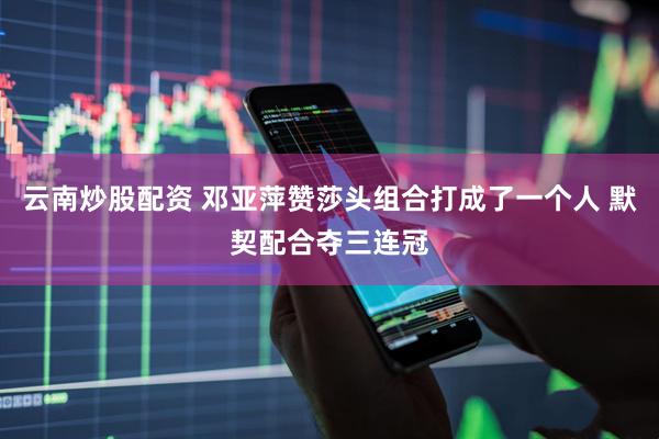 云南炒股配资 邓亚萍赞莎头组合打成了一个人 默契配合夺三连冠