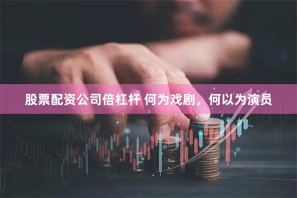 股票配资公司倍杠杆 何为戏剧，何以为演员