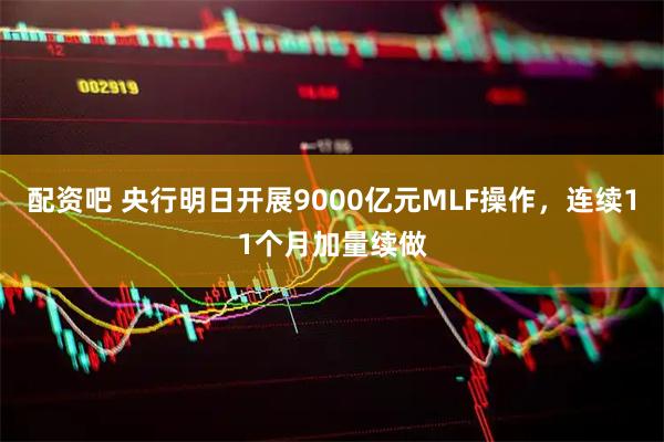 配资吧 央行明日开展9000亿元MLF操作，连续11个月加量续做