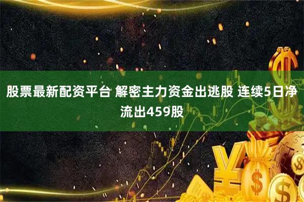 股票最新配资平台 解密主力资金出逃股 连续5日净流出459股