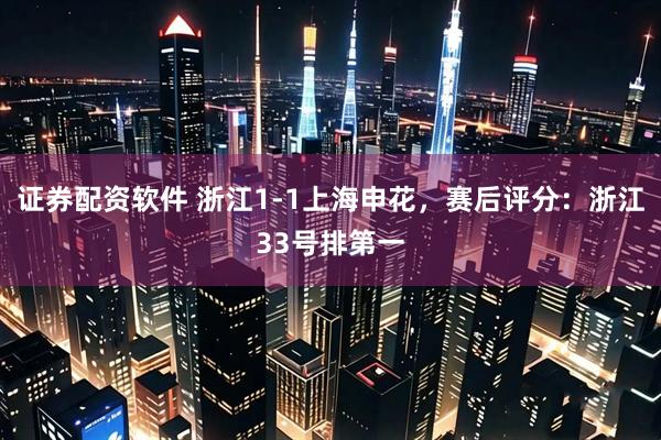 证券配资软件 浙江1-1上海申花，赛后评分：浙江33号排第一