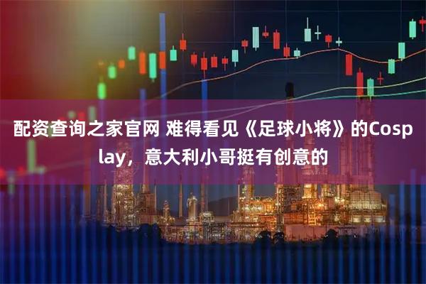 配资查询之家官网 难得看见《足球小将》的Cosplay，意大利小哥挺有创意的
