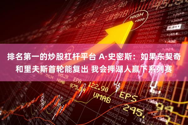 排名第一的炒股杠杆平台 A·史密斯：如果东契奇和里夫斯首轮能复出 我会押湖人赢下系列赛
