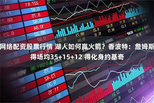 网络配资股票行情 湖人如何赢火箭？香波特：詹姆斯得场均35+15+12 得化身约基奇