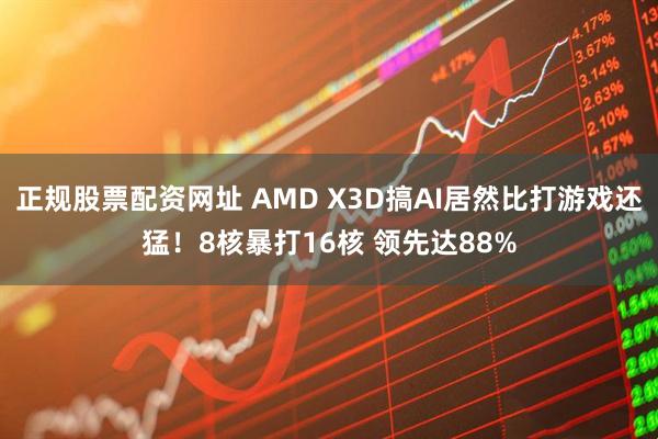 正规股票配资网址 AMD X3D搞AI居然比打游戏还猛！8核暴打16核 领先达88%