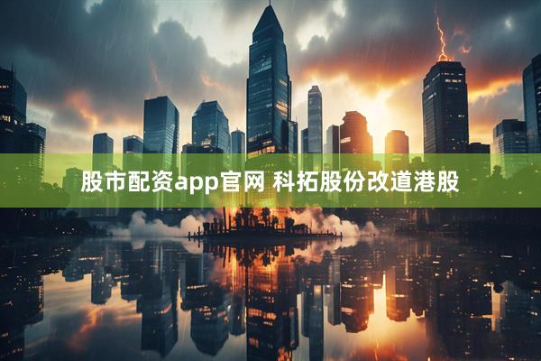 股市配资app官网 科拓股份改道港股