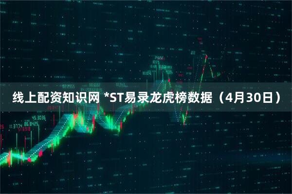 线上配资知识网 *ST易录龙虎榜数据（4月30日）